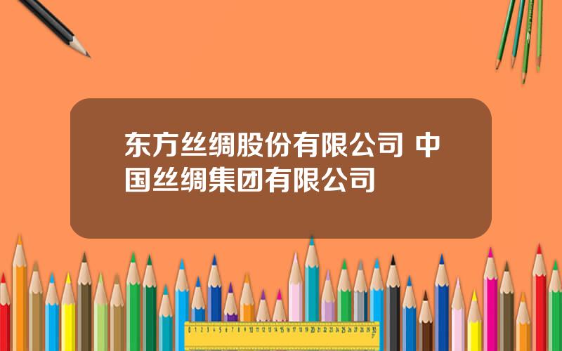 东方丝绸股份有限公司 中国丝绸集团有限公司